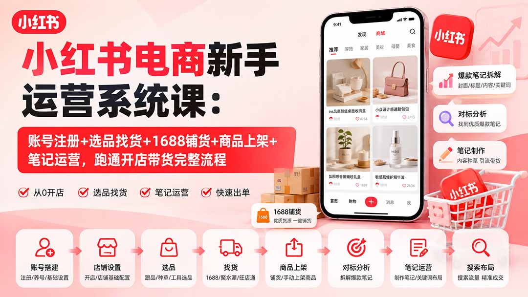 小红书电商新手运营系统课：账号注册+选品找货+1688铺货+商品上架+笔记运营，跑通开店带货完整流程-weichuangqy