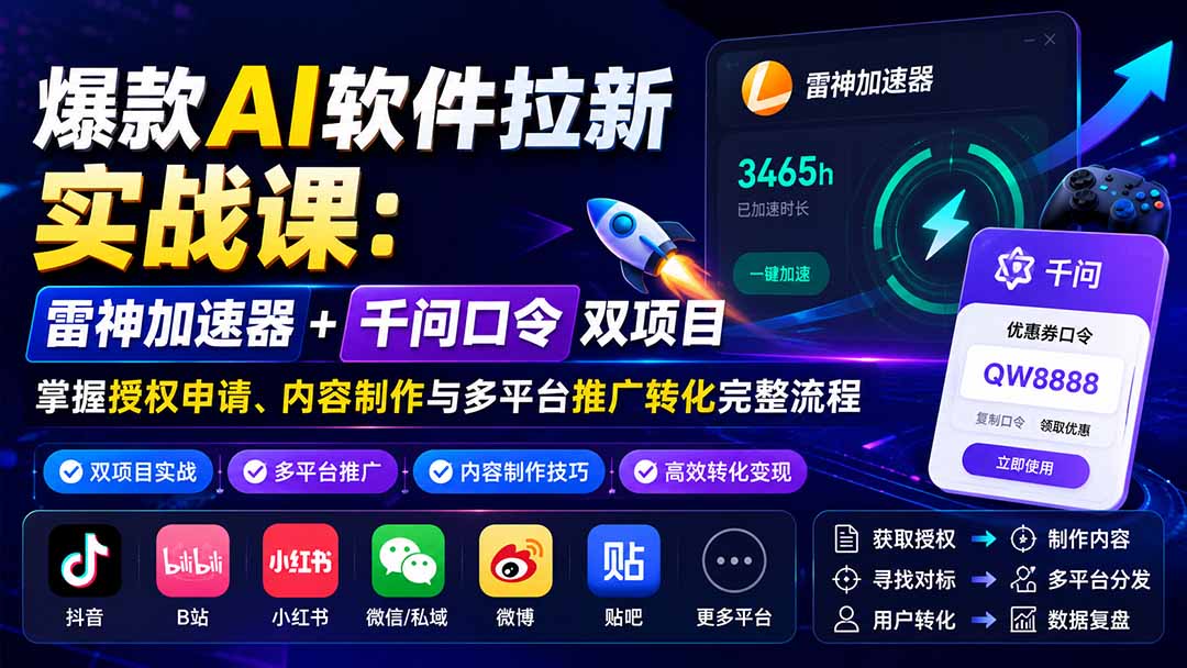 爆款AI软件拉新实战课：雷神加速器+千问口令双项目，掌握授权申请、内容制作与多平台推广转化完整流程-weichuangqy