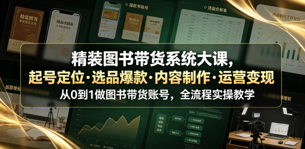 精装图书带货系统大课，起号定位・选品爆款・内容制作・运营变现，从0到1做图书带货账号，全流程实操教学(更新)-weichuangqy
