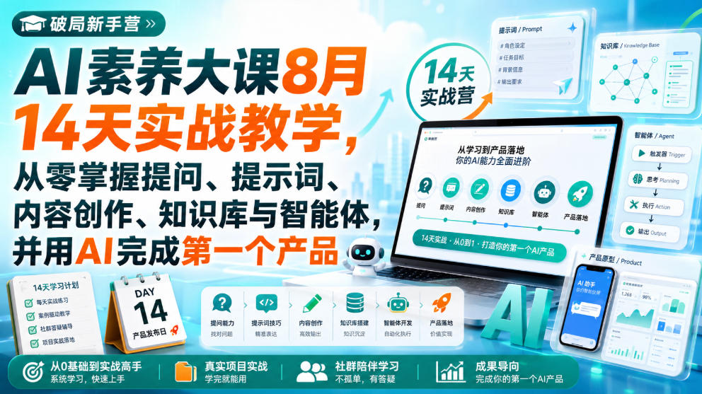 破局新手营AI素养大课8月14天实战教学，从零掌握提问、提示词、内容创作、知识库与智能体，并用AI完成第一个产品-weichuangqy