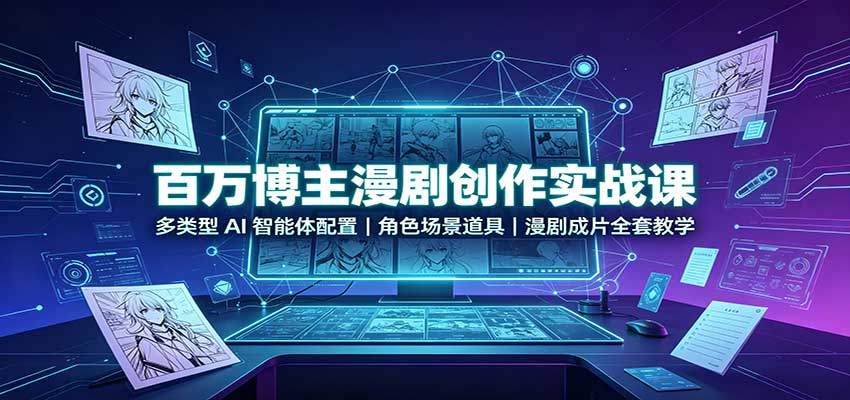 百万博主漫剧创作实战课：多类型AI智能体配置，角色场景道具，漫剧成片全套教学-weichuangqy