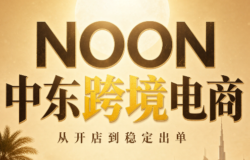 NOON中东跨境电商：从开店到稳定出单(更新2026)-weichuangqy