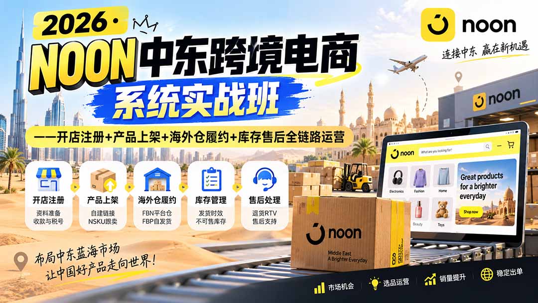 2026·NOON中东跨境电商系统实战班——开店注册+产品上架+海外仓履约+库存售后全链路运营-weichuangqy