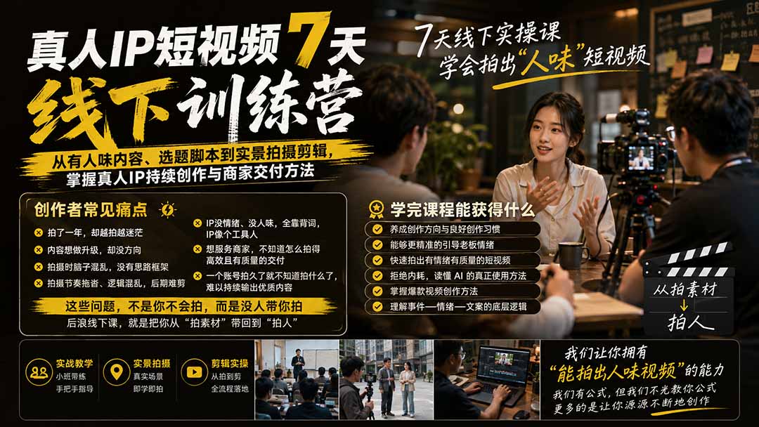 真人IP短视频7天训练营-更新：从有人味内容、选题脚本到实景拍摄剪辑，掌握真人IP持续创作与商家交付方法-weichuangqy