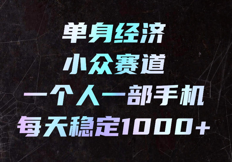 单身经济小众赛道，一个人一部手机，每天稳定1000+，长期可持续的赛道【揭秘】-weichuangqy