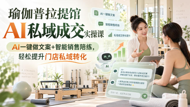 瑜伽普拉提馆AI私域成交实操课｜AI一键做文案+智能销售陪练，轻松提升门店私域转化-weichuangqy