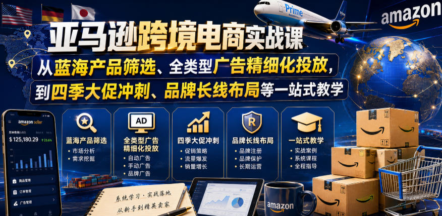 亚马逊跨境电商实战课，从蓝海产品筛选、全类型广告精细化投放，到四季大促冲刺、品牌长线布局等一站式教学(更新0910)-weichuangqy
