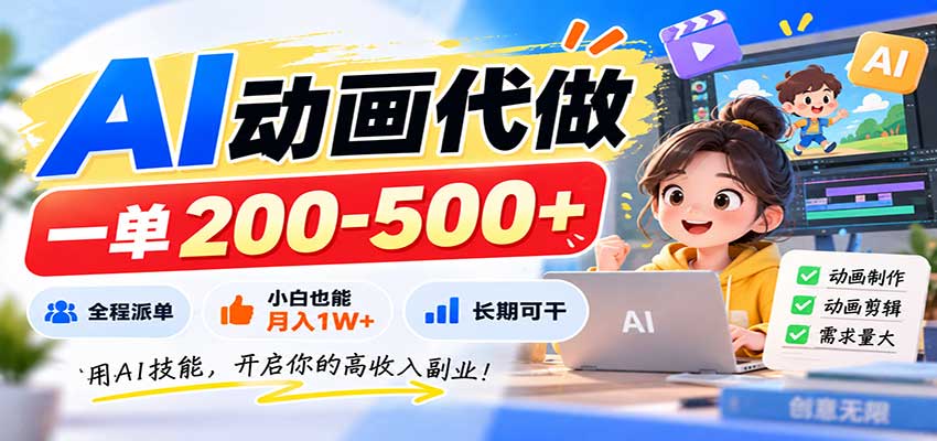 AI动画代做，一单200-500+，全程派单，小白也能月入1W+，长期可干-weichuangqy