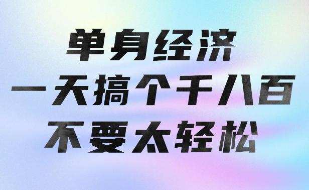 单身经济，拿出执行力一天搞个千八百不要太轻松，长久稳定，越深耕越吃香【揭秘】-weichuangqy