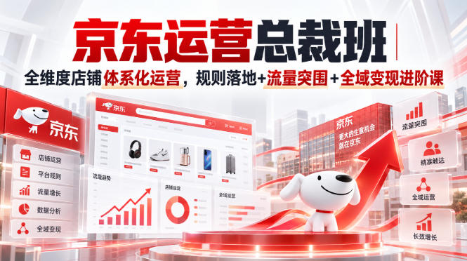京东运营总裁班｜全维度店铺体系化运营，规则落地+流量突围+全域变现进阶课-weichuangqy