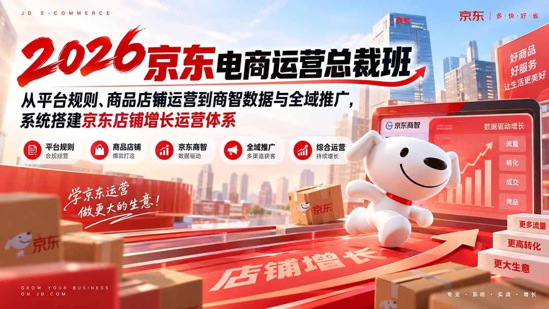 2026京东电商运营总裁班：从平台规则、商品店铺运营到商智数据与全域推广，系统搭建京东店铺增长运营体系-weichuangqy