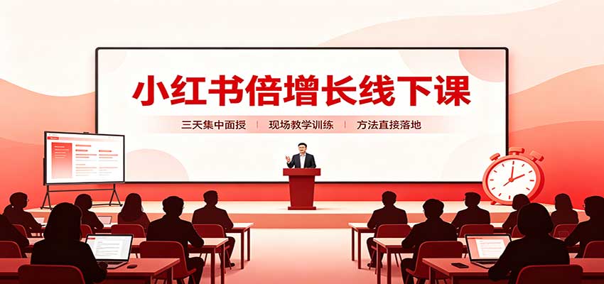 小红书倍增长线下课：三天集中面授，拆解选品、素材制作与起号全链路-weichuangqy