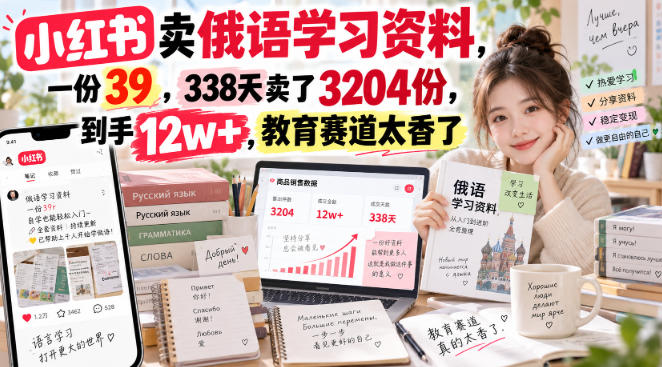 小红书卖俄语学习资料，一份39，338天卖了3204份，到手12w+，教育赛道太香了-weichuangqy