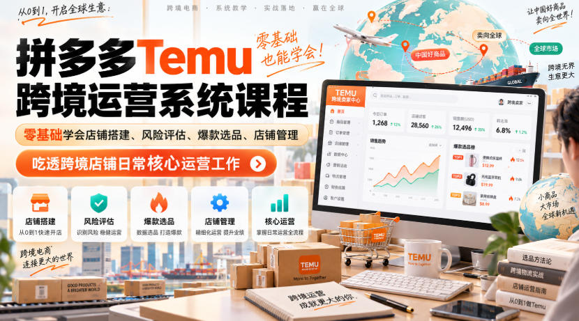 Temu跨境拼多多运营系统课程，零基础学会店铺搭建、风险评估、爆款选品、店铺管理，吃透跨境店铺日常核心运营工作-weichuangqy