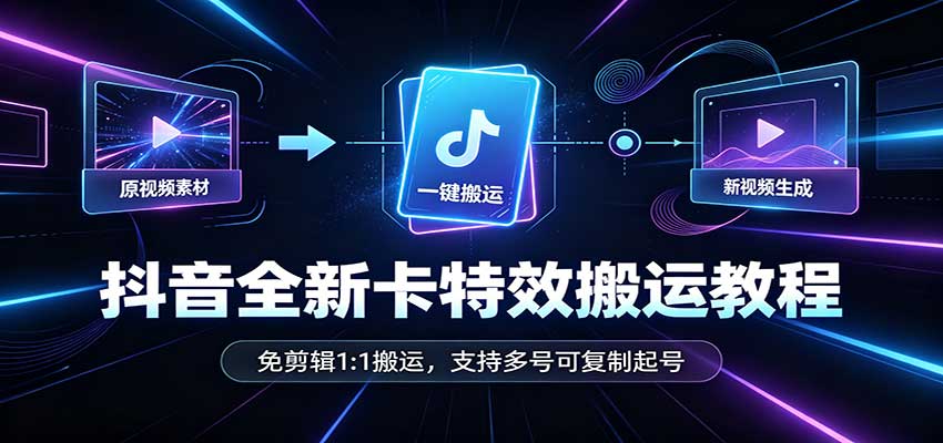 抖音全新卡特效搬运教程：免剪辑1:1搬运，支持多号可复制起号-weichuangqy