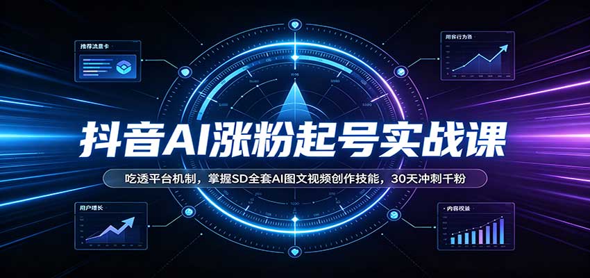 抖音AI涨粉起号实战课：吃透平台机制，掌握SD全套AI图文视频创作技能，30天冲刺千粉-weichuangqy