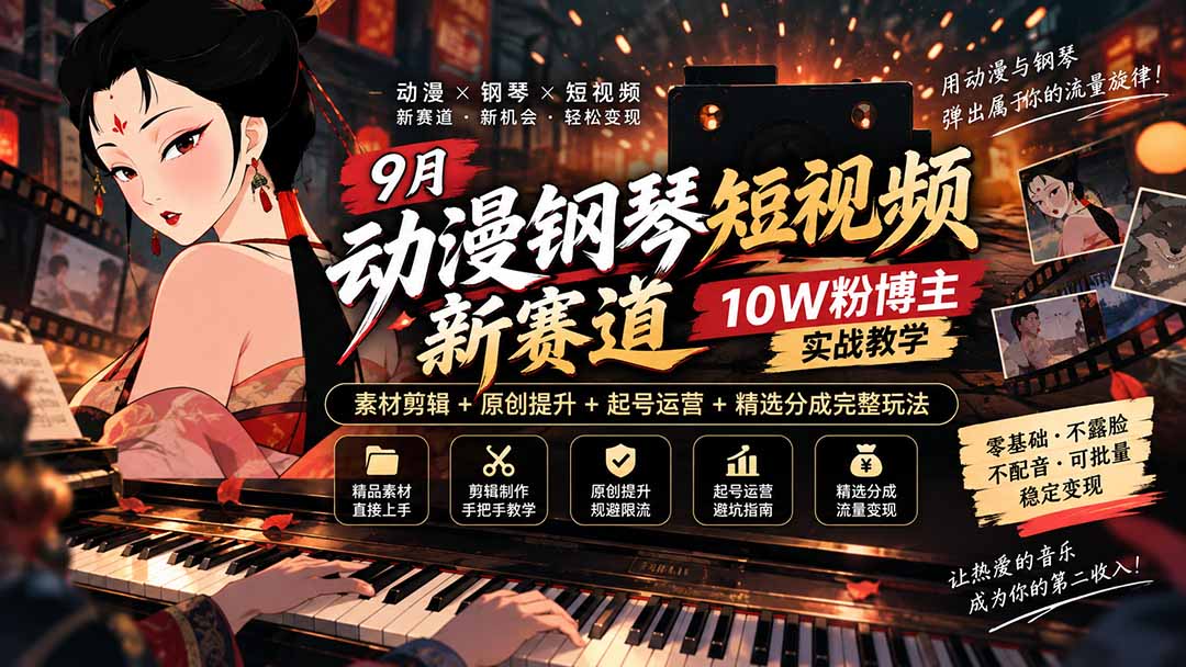 9月动漫钢琴短视频新赛道｜10W粉博主实战教学，素材剪辑+原创提升+起号运营+精选分成完整玩法-weichuangqy