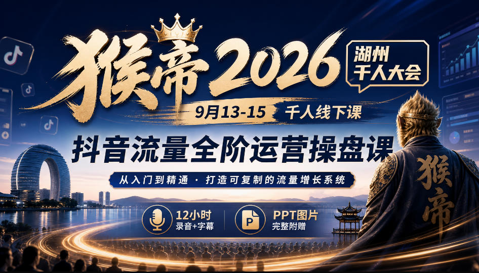 猴帝2026湖州千人大会9月13-15千人线下课，抖音流量全阶运营操盘课，12小时录音加字幕+ppt图片-weichuangqy