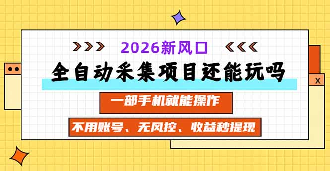 全自动采集项目还能玩吗？2026实测新风口 一部手机就能操作-weichuangqy