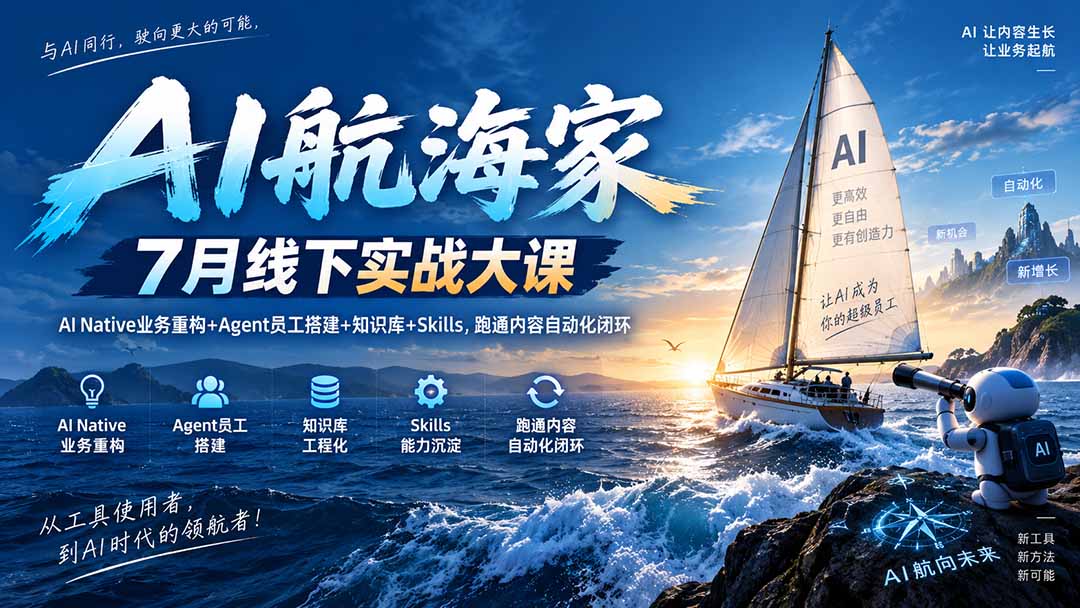AI航海家 7月线下实战大课-无水印｜AI Native业务重构+Agent员工搭建+知识库+Skills，跑通内容自动化闭环-weichuangqy