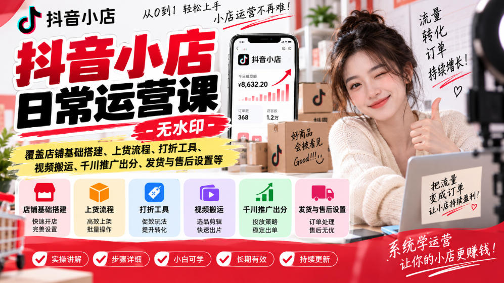 抖音小店日常运营课-无水印，覆盖店铺基础搭建、上货流程、打折工具、视频搬运、千川推广出分、发货与售后设置等-weichuangqy