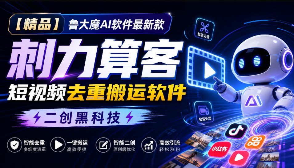 【精品】鲁大魔AI软件最新款刺力算客短视频去重搬运软件二创黑科技-weichuangqy