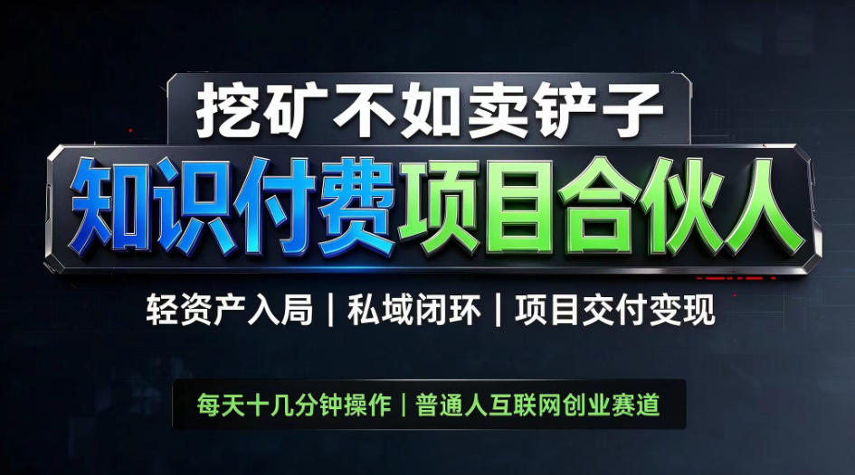 挖矿不如卖铲子，2026最新知识付费全套玩法，轻资产入局|私域闭环|项目交付变现【揭秘】-weichuangqy