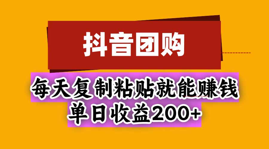 抖音团购，每天复制粘贴就能赚钱，单日收益200+-weichuangqy