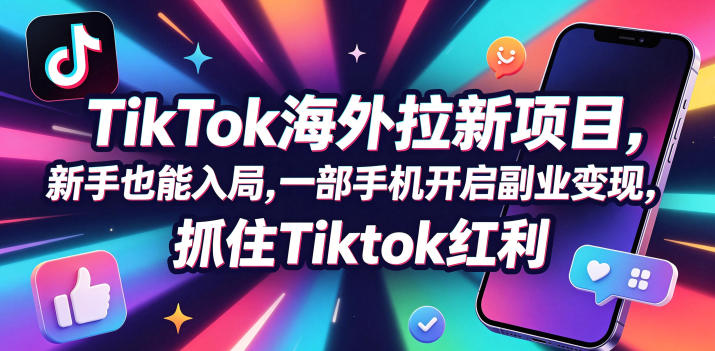 【无水印】Tc联盟TikTok海外拉新项目，新手也能入局，一部手机开启副业变现，抓住Tiktok红利(更新0927)-weichuangqy