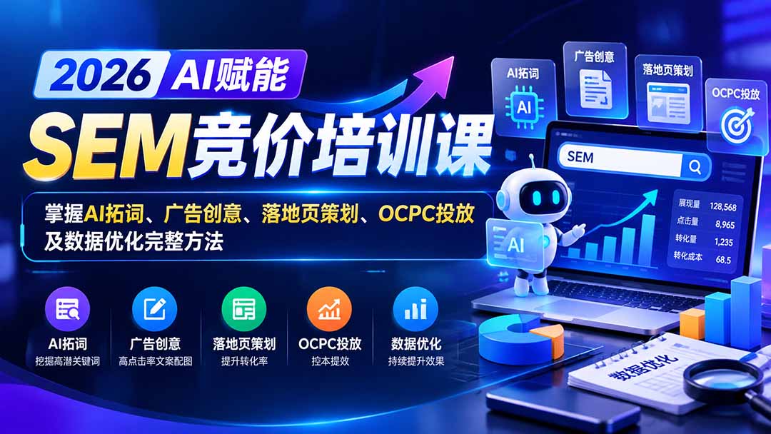 【无水印】2026AI赋能SEM竞价培训课：掌握AI拓词、广告创意、落地页策划、OCPC投放及数据优化完整方法-weichuangqy