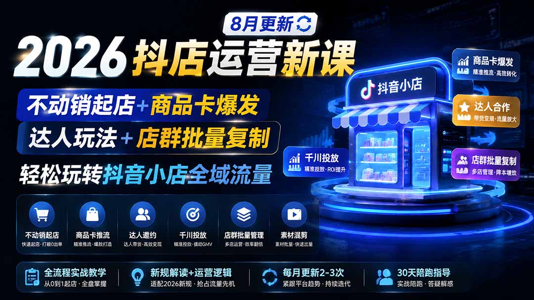 2026抖店运营新课｜更新0928｜不动销起店+商品卡爆发｜达人玩法+店群批量复制｜轻松玩转抖音小店全域流量-weichuangqy