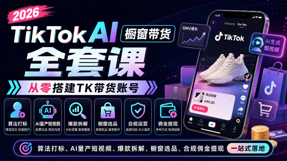 2026TikTok AI橱窗带货全套课，从零搭建TK带货账号，算法打标、AI量产短视频、爆款拆解、橱窗选品、合规佣金提现一站式落地-weichuangqy