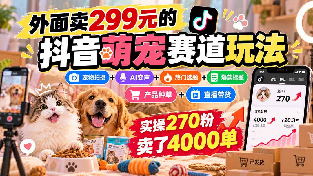 外面卖299元的抖音萌宠赛道玩法：宠物拍摄+AI变声+热门选题+爆款标题+产品种草+直播带货，实操270粉卖了4000单-weichuangqy