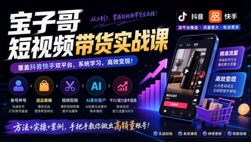 宝子哥短视频带货实战课，覆盖抖音快手双平台，账号养号、选品、剪辑，到AI素材量产、千川磁力金牛投流等(26年9月更新)-weichuangqy